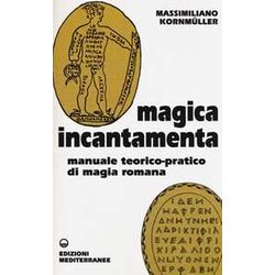 Magica Incantamenta. Manuale Teorico-Pratico Di Magia Romana Magica Incantamenta. Manuale Teorico-Pratico Di Magia Romana