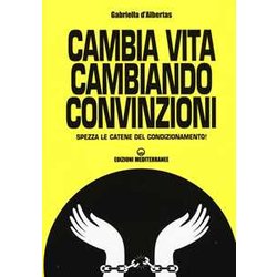 Cambia La Vita Cambiando Convinzioni. Spezza Le Catene Del Condizionamento! Cambia La Vita Cambiando Convinzioni. Spezza Le Catene Del Condizionamento!