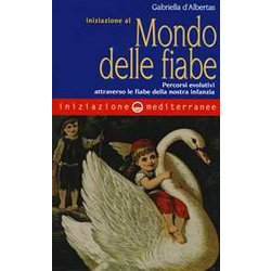 Iniziazione Al Mondo Delle Fiabe. Percorsi Evolutivi Attraverso Le Fiabe Della Nostra Infanzia