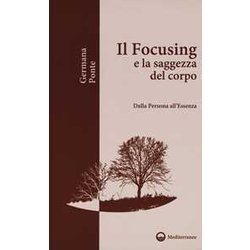 Il Focusing E La Saggezza Del Corpo. Dalla Persona All'essenza Il Focusing E La Saggezza Del Corpo. Dalla Persona All'essenza