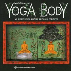 Yoga Body. Le Origini Della Pratica Posturale Moderna Yoga Body. Le Origini Della Pratica Posturale Moderna