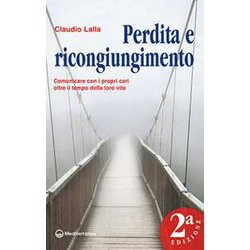 Perdita E Ricongiungimento. Comunicare Con I Propri Cari Oltre Il Tempo Della Loro Vita Perdita E Ricongiungimento. Comunicare Con I Propri Cari Oltre Il Tempo Della Loro Vita