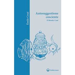 Autosuggestione Cosciente. Il Metodo Coué Autosuggestione Cosciente. Il Metodo Coué
