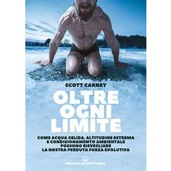 Oltre Ogni Limite. Come Acqua Gelida, Altitudine Estrema E Condizionamento Ambientale Possono Risvegliare La Nostra Perduta Forza Evolutiva Oltre Ogni Limite. Come Acqua Gelida, Altitudine Estrema E Condizionamento Ambientale Possono Risvegliare La Nostra Perduta Forza Evolutiva