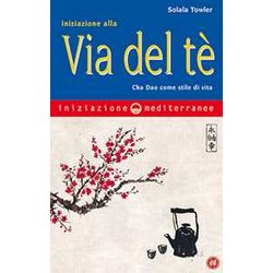 Iniziazione Alla Via Del Tè. Cha Dao Come Stile Di Vita