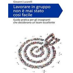 Lavorare In Gruppo Non è Mai Stato Così Facile: Guida Pratica Per Gli Insegnanti Che Desiderano Un Team Eccellente Lavorare In Gruppo Non è Mai Stato Così Facile: Guida Pratica Per Gli Insegnanti Che Desiderano Un Team Eccellente