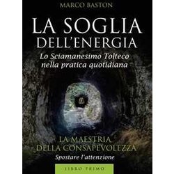 La Soglia Dell'energia: 1: Libro Primo - La Maestria Della Consapevolezza: Vol. 1 La Soglia Dell'energia: 1: Libro Primo - La Maestria Della Consapevolezza: Vol. 1