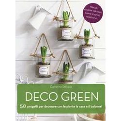Deco Green. 50 Progetti Per Decorare Con Le Piante La Casa E Il Balcone! Deco Green. 50 Progetti Per Decorare Con Le Piante La Casa E Il Balcone!