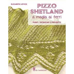 Pizzo Shetland A Maglia Ai Ferri. Punti, Tecniche E Progetti. Ediz. A Colori Pizzo Shetland A Maglia Ai Ferri. Punti, Tecniche E Progetti. Ediz. A Colori