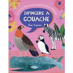 Dipingere A Gouache. La Guida Alla Pittura Con Gli Acquarelli Opachi Per Principianti. Ediz. A Colori