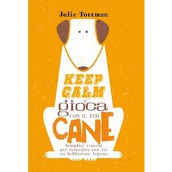 Keep Calm E Gioca Con Il Tuo Cane. Semplici Trucchi Per Costruire Con Lui Un Bellissimo Legame Keep Calm E Gioca Con Il Tuo Cane. Semplici Trucchi Per Costruire Con Lui Un Bellissimo Legame