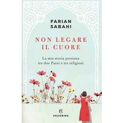 Non Legare Il Cuore. La Mia Storia Persiana Tra Due Paesi E Tre Religioni Non Legare Il Cuore. La Mia Storia Persiana Tra Due Paesi E Tre Religioni