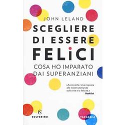 Scegliere Di Essere Felici. Cosa Ho Imparato Dai Superanziani Scegliere Di Essere Felici. Cosa Ho Imparato Dai Superanziani