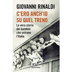 C'ero Anch'io Su Quel Treno. La Vera Storia Dei Bambini Che Unirono L'italia C'ero Anch'io Su Quel Treno. La Vera Storia Dei Bambini Che Unirono L'italia