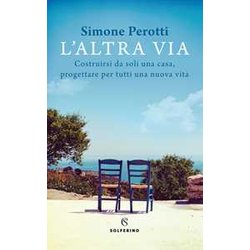 L'altra Via. Costruirsi Da Soli Una Casa, Progettare Per Tutti Una Nuova Vita L'altra Via. Costruirsi Da Soli Una Casa, Progettare Per Tutti Una Nuova Vita