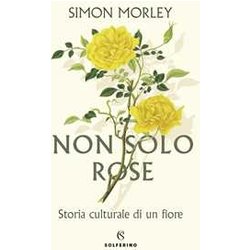 Non Solo Rose. Storia Culturale Di Un Fiore Non Solo Rose. Storia Culturale Di Un Fiore