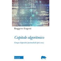 Capitale Algoritmico. Cinque Dispositivi Postmediali (Più Uno) Capitale Algoritmico. Cinque Dispositivi Postmediali (Più Uno)