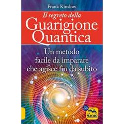Il Segreto Della Guarigione Quantica. Un Metodo Facile Da Imparare Che Agisce Fin Da Subito