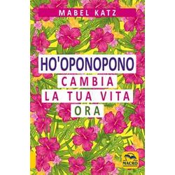 Ho'oponopono. Cambia la tua vita ora