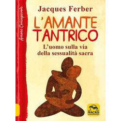 L'amante Tantrico. L'uomo Sulla Via Della Sessualità Sacra L'amante Tantrico. L'uomo Sulla Via Della Sessualità Sacra