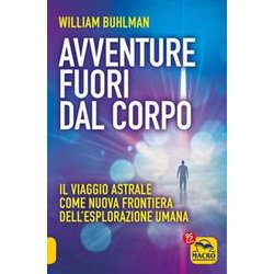 Avventure Fuori Dal Corpo. Il Viaggio Astrale Come Nuova Frontiera Dell'esplorazione Umana Avventure Fuori Dal Corpo. Il Viaggio Astrale Come Nuova Frontiera Dell'esplorazione Umana