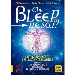 Che Bleep Ne Sai? Fatti Sorprendere Dalla Scienza Quantica E Scopri Le Infinite Possibilità Di Cambiare La Tua Realtà Quotidiana Che Bleep Ne Sai? Fatti Sorprendere Dalla Scienza Quantica E Scopri Le Infinite Possibilità Di Cambiare La Tua Realtà Quotidiana