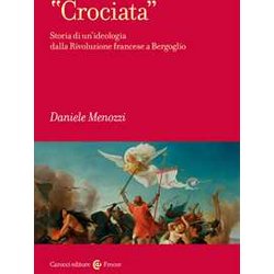 «Crociata». Storia Di Un’Ideologia Dalla Rivoluzione Francese A Bergoglio