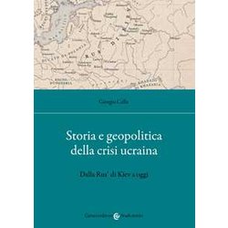 Storia E Geopolitica Della Crisi Ucraina. Dalla Rus’ Di Kiev A Oggi Storia E Geopolitica Della Crisi Ucraina. Dalla Rus’ Di Kiev A Oggi
