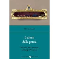 I Cimeli Della Patria. Politica Della Memoria Nel Lungo Ottocento I Cimeli Della Patria. Politica Della Memoria Nel Lungo Ottocento