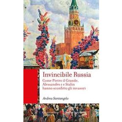 Invincibile Russia. Come Pietro Il Grande, Alessandro I E Stalin Hanno Sconfitto Gli Invasori Invincibile Russia. Come Pietro Il Grande, Alessandro I E Stalin Hanno Sconfitto Gli Invasori