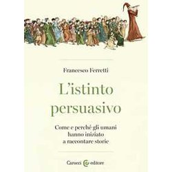 L'istinto Persuasivo. Come E Perché Gli Umani Hanno Iniziato A Raccontare Storie L'istinto Persuasivo. Come E Perché Gli Umani Hanno Iniziato A Raccontare Storie