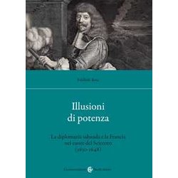 Illusioni Di Potenza. La Diplomazia Sabauda E La Francia Nel Cuore Del Seicento (1630-1648) Illusioni Di Potenza. La Diplomazia Sabauda E La Francia Nel Cuore Del Seicento (1630-1648)