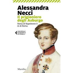 Il Prigioniero Degli Asburgo. Storia Di Napoleone Ii Re Di Roma Il Prigioniero Degli Asburgo. Storia Di Napoleone Ii Re Di Roma