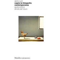 Capire La Fotografia Contemporanea. Guida Pratica All’Arte Del Futuro Capire La Fotografia Contemporanea. Guida Pratica All’Arte Del Futuro