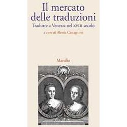 Il Mercato Delle Traduzioni. Tradurre A Venezia Nel Xviii Secolo