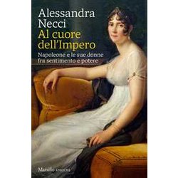 Al Cuore Dell'impero. Napoleone E Le Sue Donne Fra Sentimento E Potere Al Cuore Dell'impero. Napoleone E Le Sue Donne Fra Sentimento E Potere