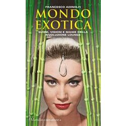 Mondo Exotica. Suoni, Visioni E Manie Della Rivoluzione Lounge. Nuova Ediz. Mondo Exotica. Suoni, Visioni E Manie Della Rivoluzione Lounge. Nuova Ediz.