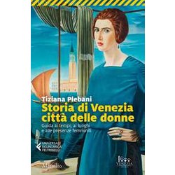 Storia Di Venezia Città Delle Donne. Guida Ai Tempi, Luoghi E Presenze Femminili