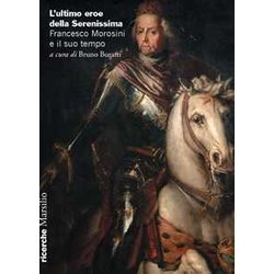 L'ultimo Eroe Della Serenissima. Francesco Morosini E Il Suo Tempo L'ultimo Eroe Della Serenissima. Francesco Morosini E Il Suo Tempo