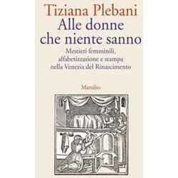 Alle Donne Che Niente Sanno. Mestieri Femminili, Alfabetizzazione E Stampa Nella Venezia Del Rinascimento