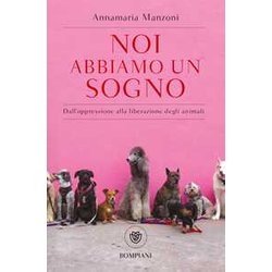 Noi Abbiamo Un Sogno. Dall'oppressione Alla Liberazione Degli Animali Noi Abbiamo Un Sogno. Dall'oppressione Alla Liberazione Degli Animali