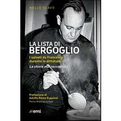 La Lista Di Bergoglio. I Salvati Da Francesco Durante La Dittatura. La Storia Mai Raccontata