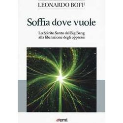 Soffia Dove Vuole. Lo Spirito Santo Dal Big Bang Alla Liberazione Degli Oppressi Soffia Dove Vuole. Lo Spirito Santo Dal Big Bang Alla Liberazione Degli Oppressi