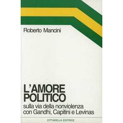 L'amore Politico. Sulla Via Della Nonviolenza Con Gandhi, Capitini E Levinas L'amore Politico. Sulla Via Della Nonviolenza Con Gandhi, Capitini E Levinas