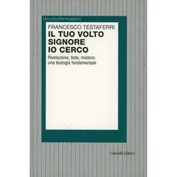 Il Tuo Volto Signore Io Cerco. Rivelazione, Fede, Mistero: Una Teologia Fondamentale Il Tuo Volto Signore Io Cerco. Rivelazione, Fede, Mistero: Una Teologia Fondamentale