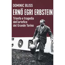 Erno Egri Erbstein. Trionfo E Tragedia Dell'artefice Del Grande Torino Erno Egri Erbstein. Trionfo E Tragedia Dell'artefice Del Grande Torino