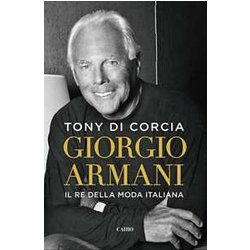 Giorgio Armani. Il Re Della Moda Italiana Giorgio Armani. Il Re Della Moda Italiana