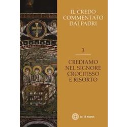 Il Credo Commentato Dai Padri. Crediamo Nel Signore Crocifisso E Risorto (Vol. 3) Il Credo Commentato Dai Padri. Crediamo Nel Signore Crocifisso E Risorto (Vol. 3)