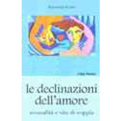 Le Declinazioni Dell'amore. Sessualità E Vita Di Coppia Le Declinazioni Dell'amore. Sessualità E Vita Di Coppia