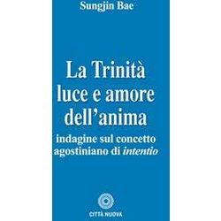 La Trinità . Luce E Amore Dell'anima. Indagine Sul Concetto Agostiniano Di Intentio La Trinità . Luce E Amore Dell'anima. Indagine Sul Concetto Agostiniano Di Intentio